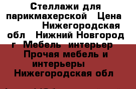 Стеллажи для парикмахерской › Цена ­ 5 000 - Нижегородская обл., Нижний Новгород г. Мебель, интерьер » Прочая мебель и интерьеры   . Нижегородская обл.